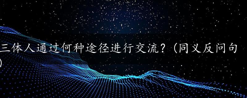 三体人通过何种途径进行交流？(同义反问句)