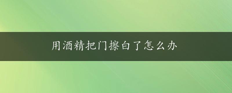 用酒精把门擦白了怎么办