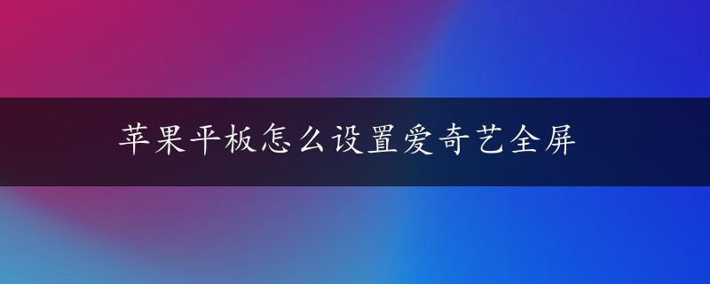 苹果平板怎么设置爱奇艺全屏