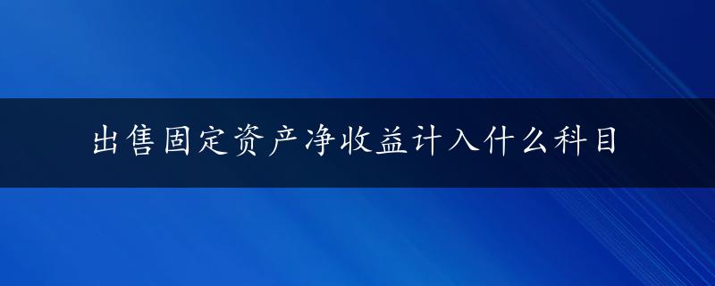 出售固定资产净收益计入什么科目