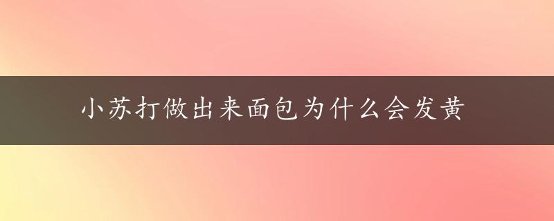 小苏打做出来面包为什么会发黄