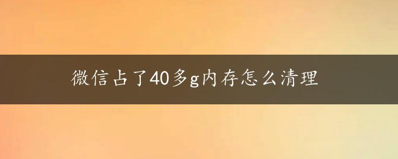 微信占了40多g内存怎么清理