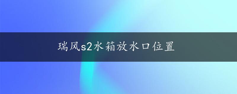 瑞风s2水箱放水口位置