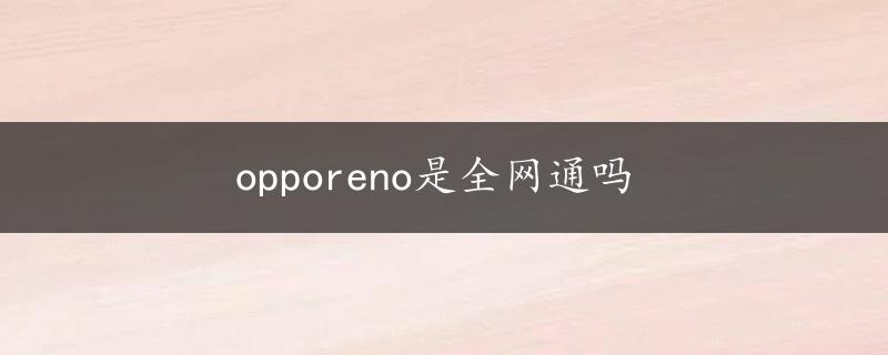 opporeno是全网通吗