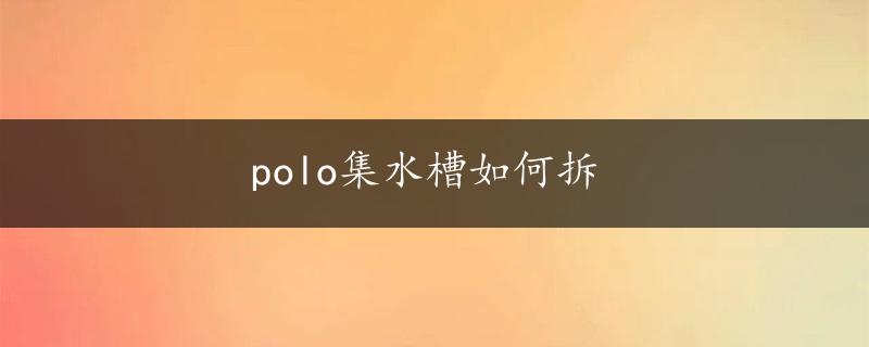 polo集水槽如何拆