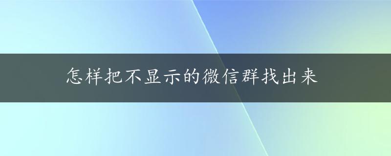 怎样把不显示的微信群找出来