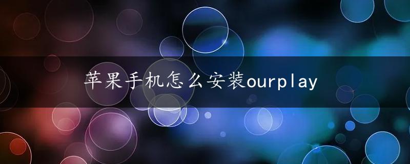 苹果手机怎么安装ourplay