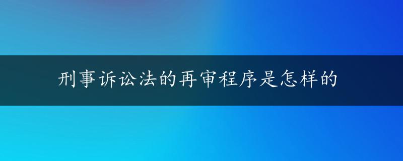 刑事诉讼法的再审程序是怎样的