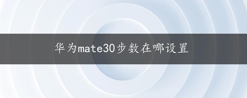 华为mate30步数在哪设置