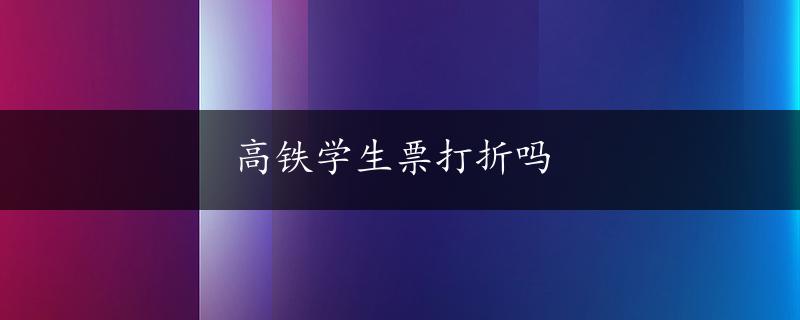 高铁学生票打折吗