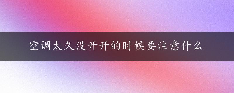 空调太久没开开的时候要注意什么