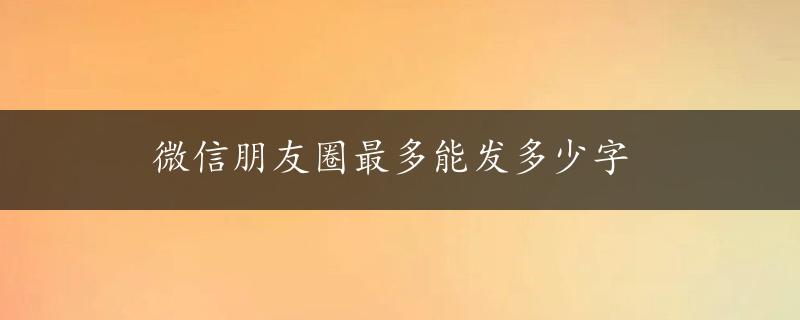 微信朋友圈最多能发多少字