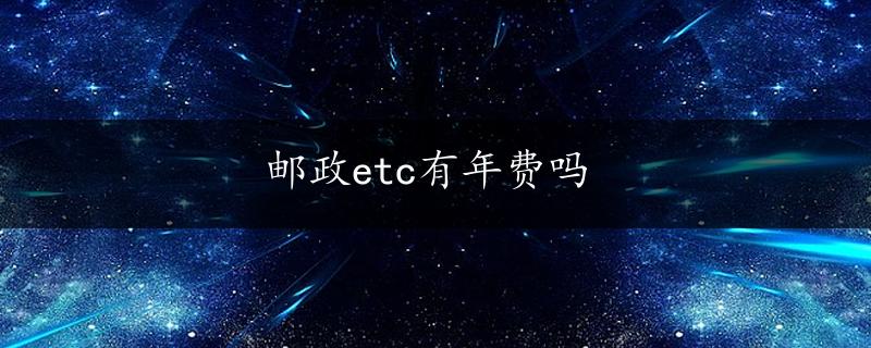 邮政etc有年费吗