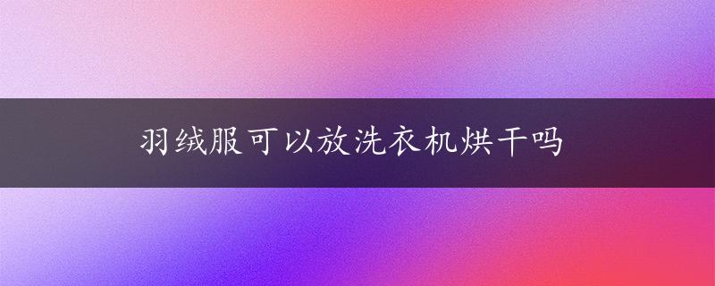 羽绒服可以放洗衣机烘干吗