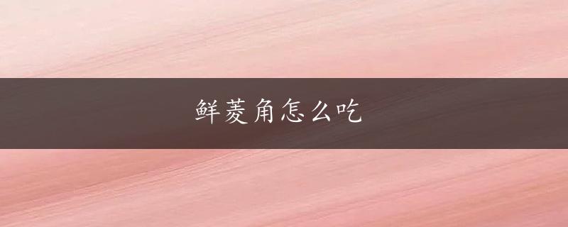 鲜菱角怎么吃