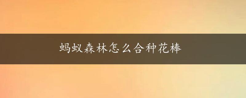 蚂蚁森林怎么合种花棒