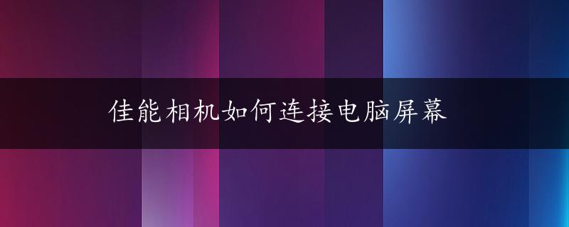 佳能相机如何连接电脑屏幕