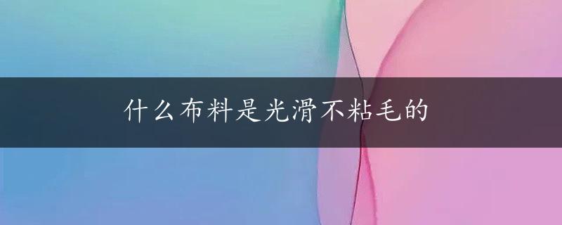 什么布料是光滑不粘毛的