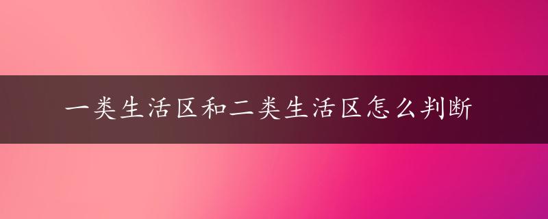 一类生活区和二类生活区怎么判断