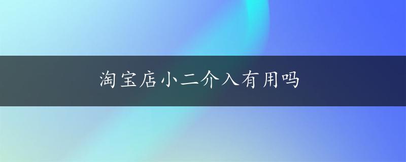 淘宝店小二介入有用吗