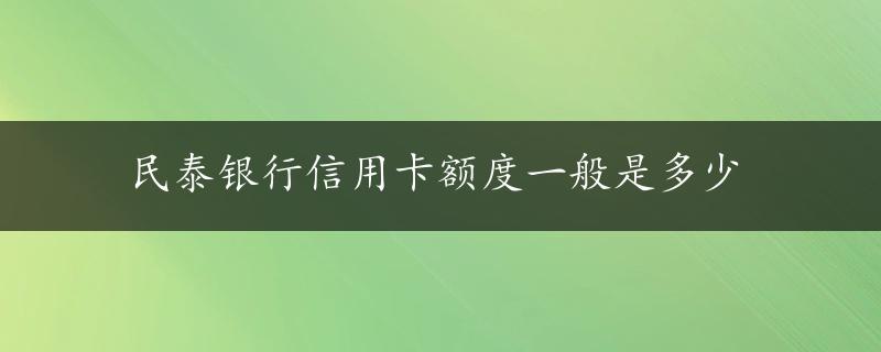 民泰银行信用卡额度一般是多少