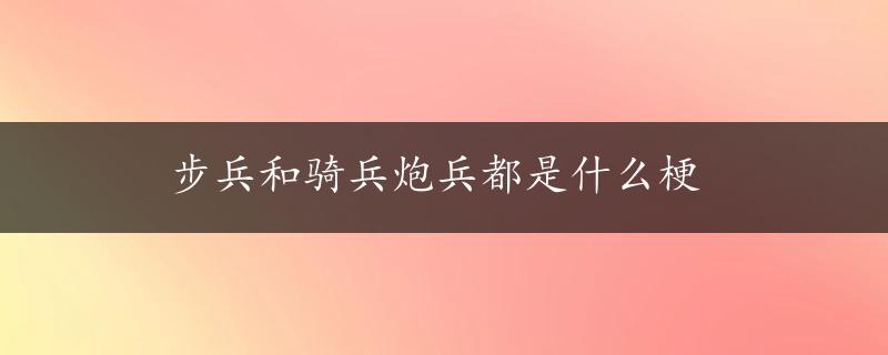 步兵和骑兵炮兵都是什么梗