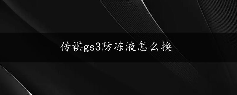 传祺gs3防冻液怎么换