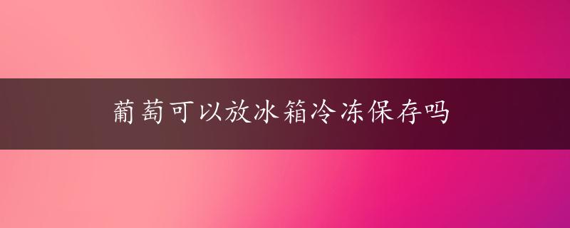 葡萄可以放冰箱冷冻保存吗