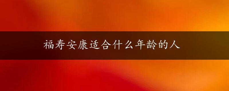 福寿安康适合什么年龄的人