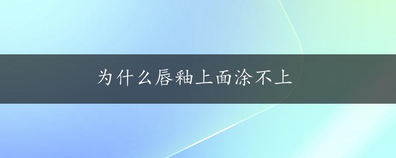 为什么唇釉上面涂不上