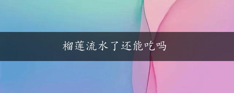 榴莲流水了还能吃吗