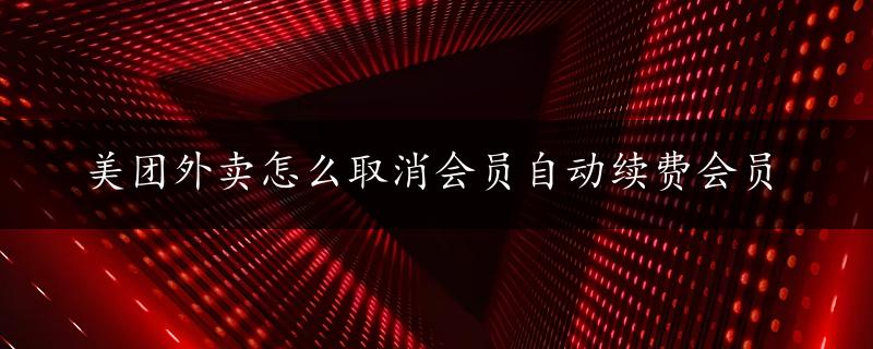 美团外卖怎么取消会员自动续费会员