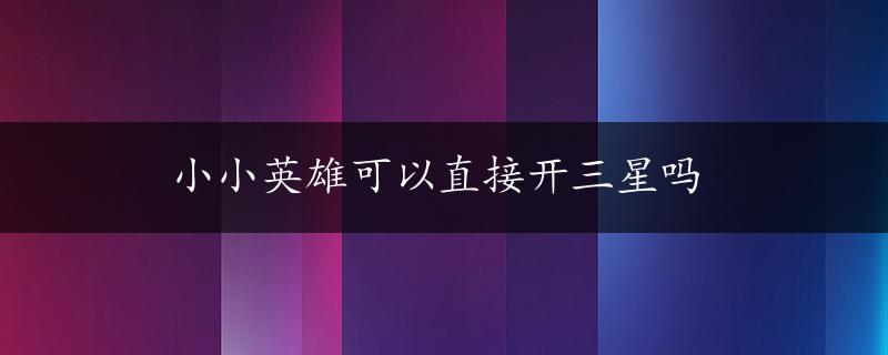 小小英雄可以直接开三星吗