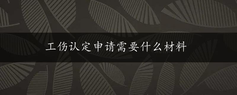 工伤认定申请需要什么材料