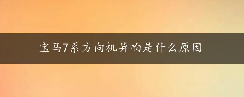 宝马7系方向机异响是什么原因