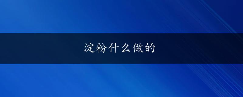 淀粉什么做的