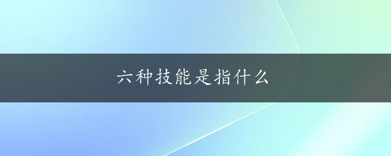 六种技能是指什么