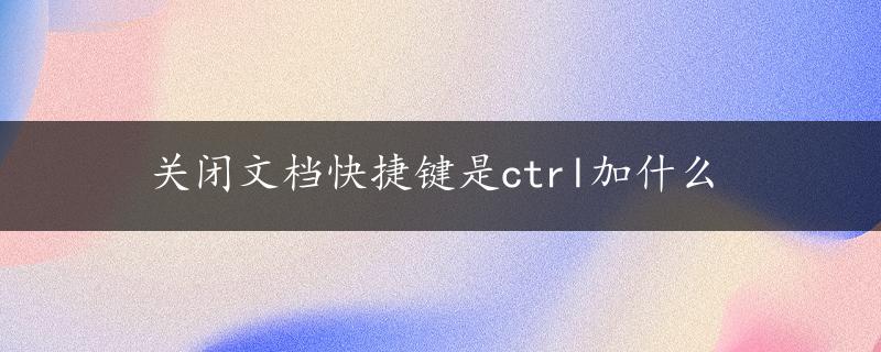 关闭文档快捷键是ctrl加什么