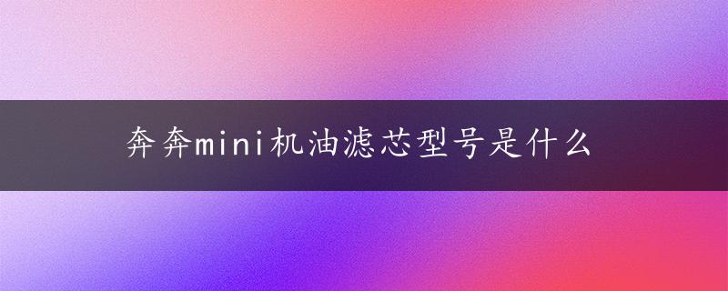 奔奔mini机油滤芯型号是什么