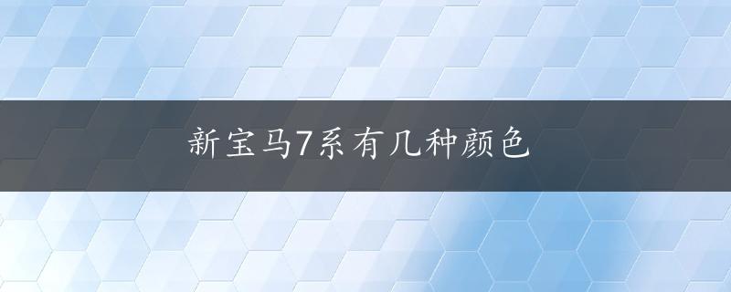 新宝马7系有几种颜色