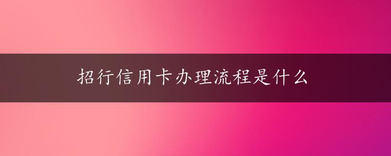 招行信用卡办理流程是什么