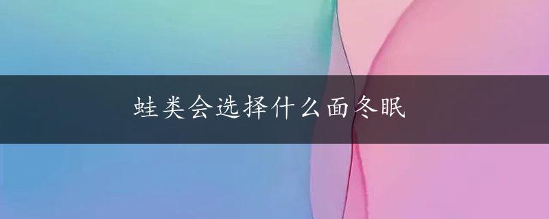 蛙类会选择什么面冬眠