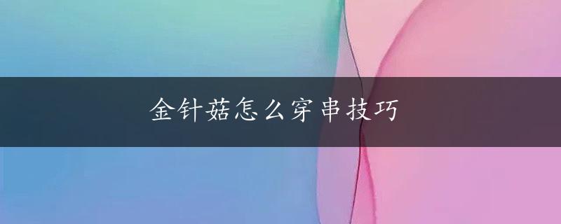 金针菇怎么穿串技巧