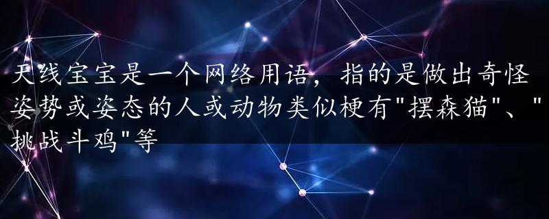 天线宝宝是一个网络用语，指的是做出奇怪姿势或姿态的人或动物类似梗有"摆森猫"、"挑战斗鸡"等