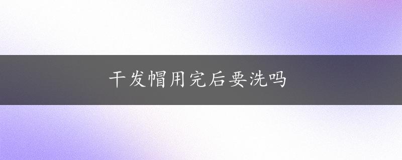 干发帽用完后要洗吗