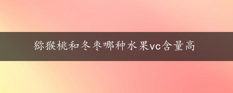 猕猴桃和冬枣哪种水果vc含量高