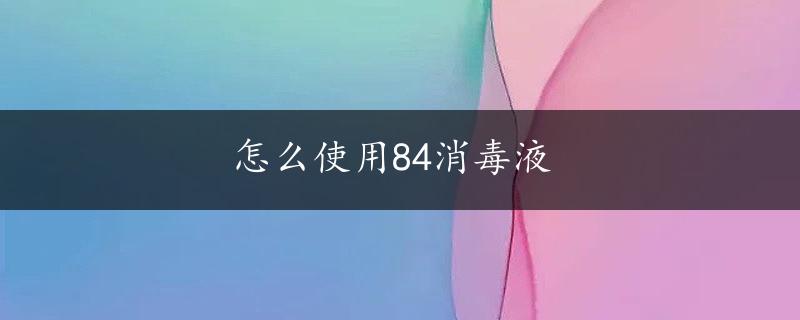 怎么使用84消毒液