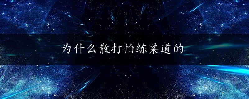 为什么散打怕练柔道的