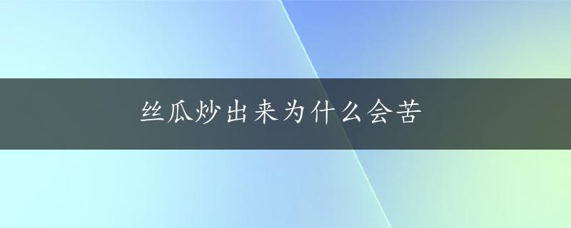 丝瓜炒出来为什么会苦