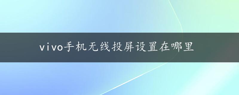 vivo手机无线投屏设置在哪里